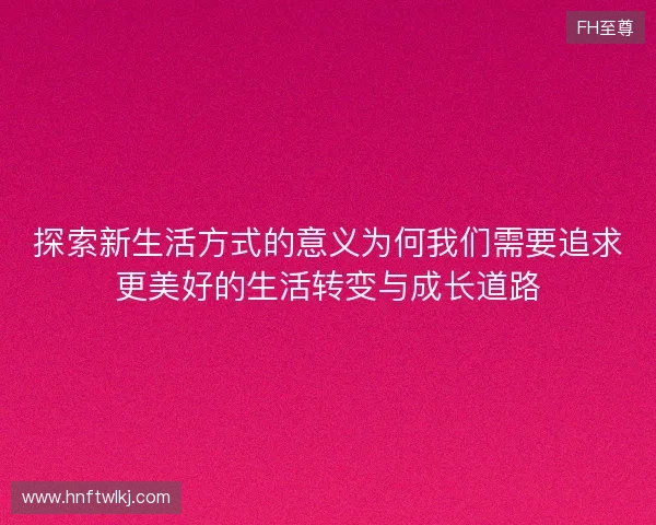 探索新生活方式的意义为何我们需要追求更美好的生活转变与成长道路