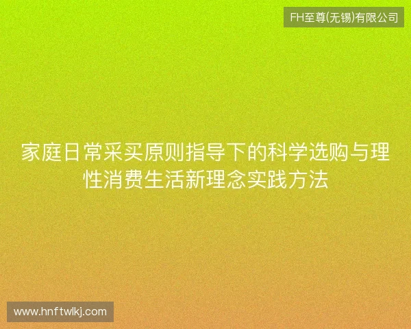 家庭日常采买原则指导下的科学选购与理性消费生活新理念实践方法